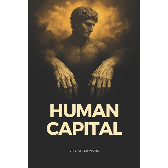 Capital Human Capital: Life After Work. Unlock Your Human Potential: Navigate the AI Economy, Reinvent Identity, and Find Purpos, Book 2, (Paperback)