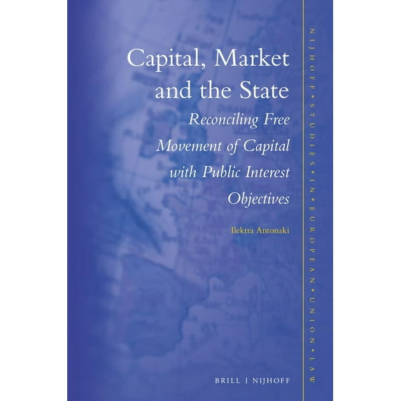 Nijhoff Studies in European Union Law Capital, Market and the State: Reconciling Free Movement of Capital with Public Interest Objectives, Book 20, (Hardcover)