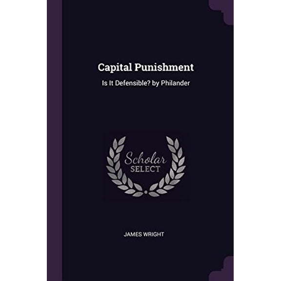 Capital Punishment: Is It Defensible? by Philander Paperback 1377401197 9781377401195 James Wright