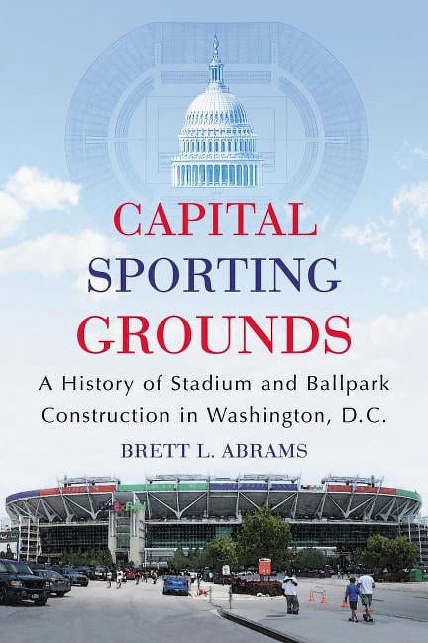 Capital Sporting Grounds: A History of Stadium and Ballpark ...