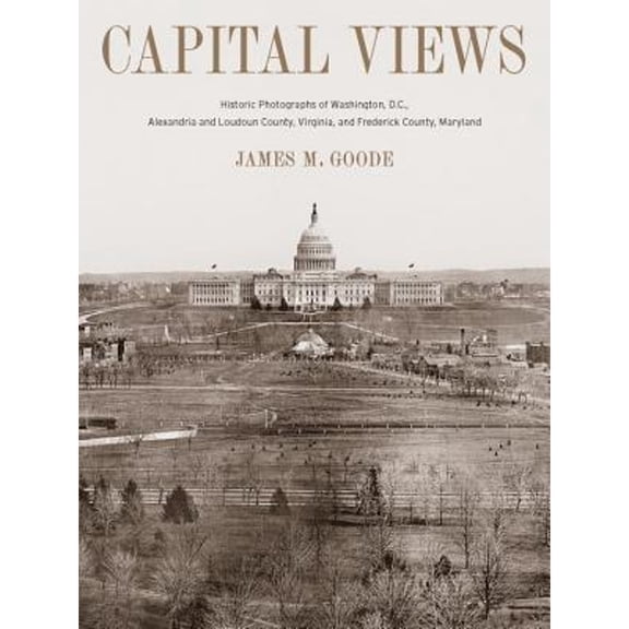Pre-Owned Capital Views: Historic Photographs of Washington, DC, Alexandria and Loudoun County, Virginia, and Frederick County, Maryland (Hardcover) 1588343316 9781588343314