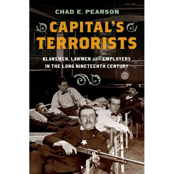 Capital's Terrorists: Klansmen, Lawmen, and Employers in the Long Nineteenth Century, (Paperback)