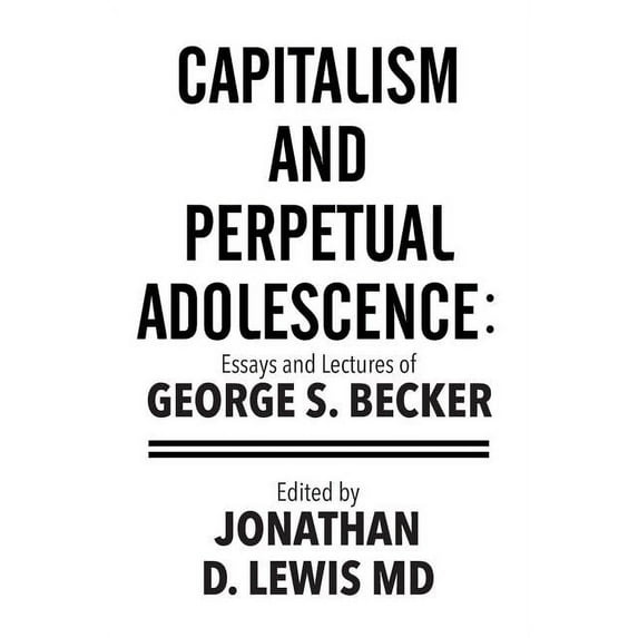 Capitalism and Perpetual Adolescence : Essays and Lectures of George S. Becker