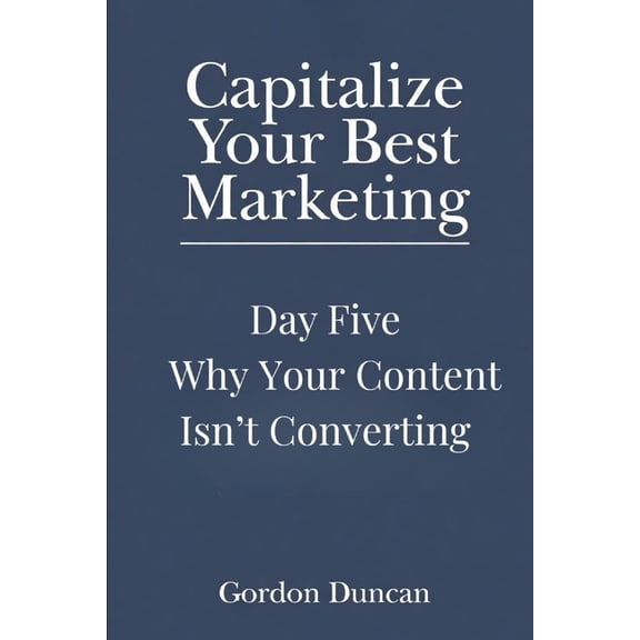 Capitalize Your Best Marketing Why Your Content Isn't Converting, Book 5, (Paperback)