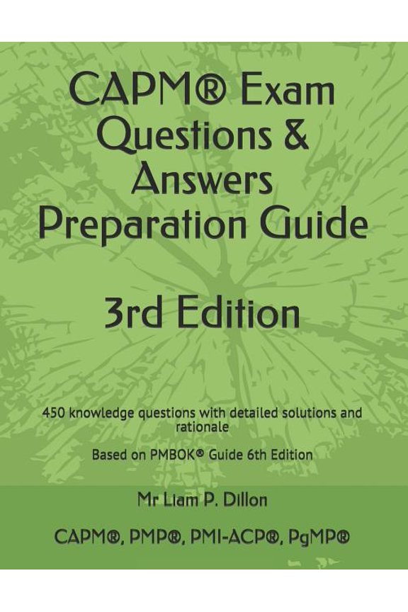 Capm(r) Exam Questions & Answers Preparation Guide: 450 Knowledge Questions with Detailed Solutions and Rationale Based on Pmbok(r) Guide 6th Edition (2019) (Paperback)