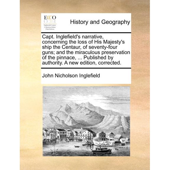 Capt. Inglefield's narrative, concerning the loss of His Majesty's ship the Centaur, of seventy-four guns; and the mirac, (Paperback)