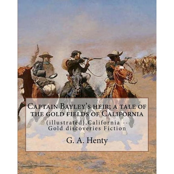 Captain Bayley's heir; a tale of the gold fields of California, By G. A. Henty: (illustrated), California -- Gold discov, (Paperback)