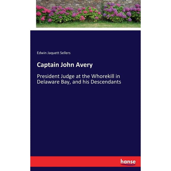 Captain John Avery: President Judge at the Whorekill in Delaware Bay, and his Descendants, (Paperback)