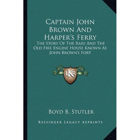 Captain John Brown And Harpers Ferry: The Story Of The Raid And The Old Fire Engine House Known As John Browns Fort Paperback 1163169544 9781163169544 Boyd B. Stutler