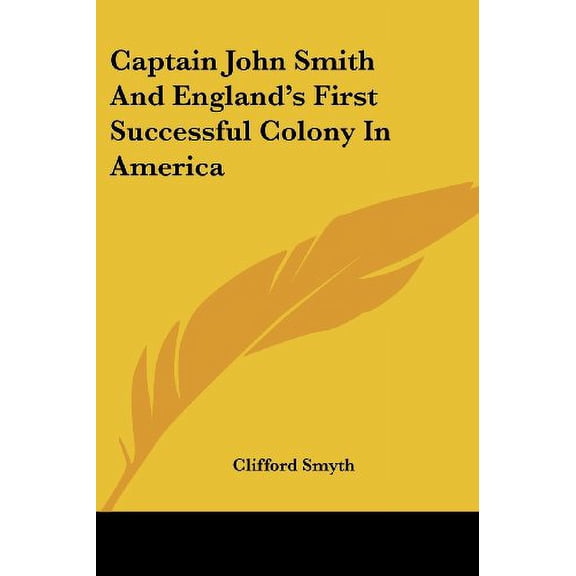 Captain John Smith And Englands First Successful Colony In America Paperback 143257146X 9781432571467 Clifford Smyth