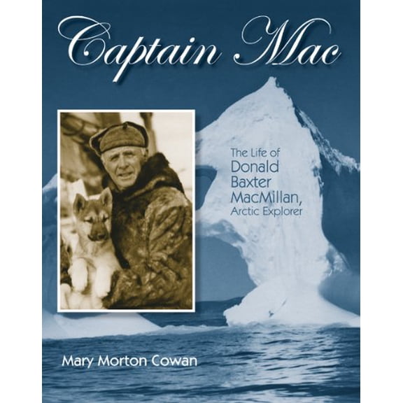 Pre-Owned Captain Mac: The Life of Donald Baxter Macmillan, Arctic Explorer (Hardcover) 1590787099 9781590787090