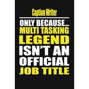 Caption Writer Only Because Multi Tasking Legend Isnt an Official Job Title, Paperback
