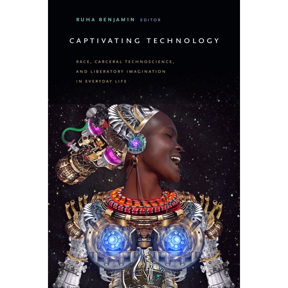 Captivating Technology : Race, Carceral Technoscience, and Liberatory Imagination in Everyday Life (Hardcover)