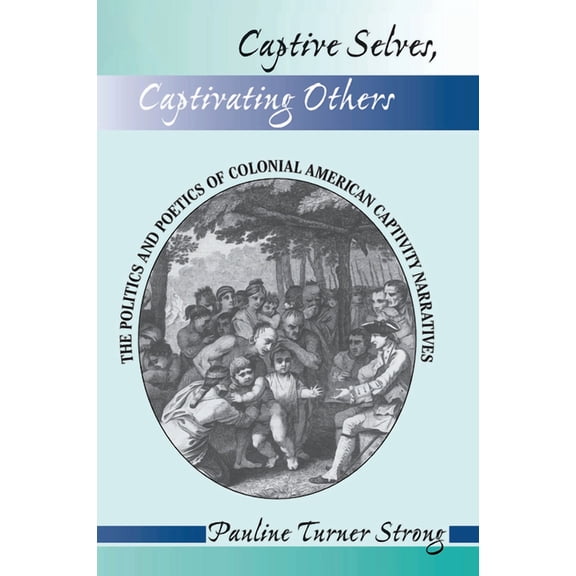 Captive Selves, Captivating Others: The Politics and Poetics of Colonial American Captivity Narratives, (Hardcover)