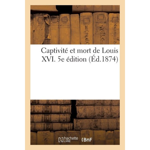Captivit et mort de Louis XVI. 5e dition, (Paperback)
