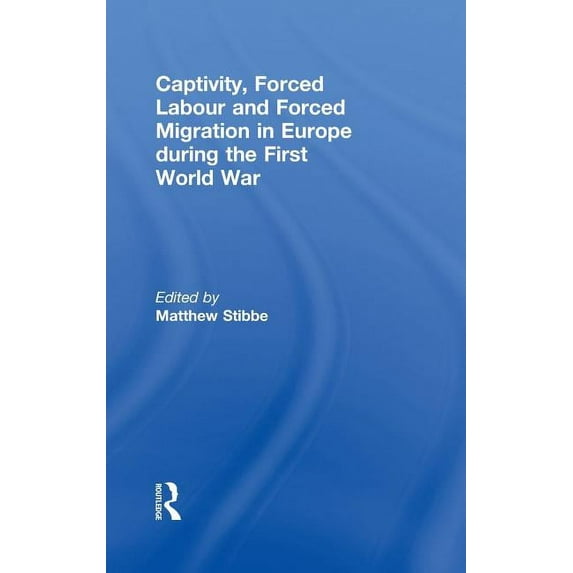 Captivity, Forced Labour and Forced Migration in Europe during the First World War, (Hardcover)