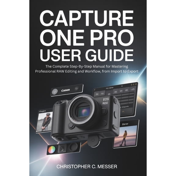 Capture One Pro User Guide: The Complete Step-By-Step Manual for Mastering Professional RAW Editing and Workflow, from I, (Paperback)