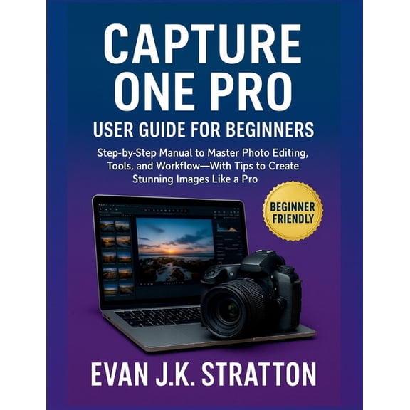 Capture One Pro User Guide for Beginners: Step-by-Step Manual to Master Photo Editing, Tools, and Workflow-With Tips to , (Paperback)