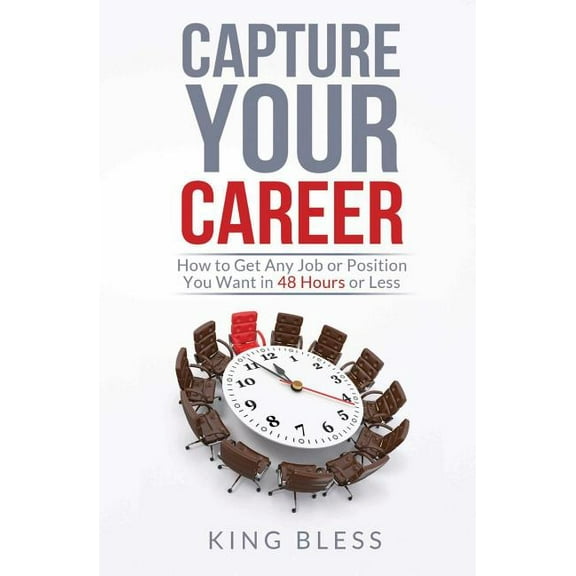 Capture Your Career: How to Get Any Job or Position You Want in 48 Hours or Less