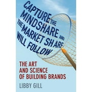 Capture the Mindshare and the Market Share Will Follow The Art and Science of Building Brands, Hardcover