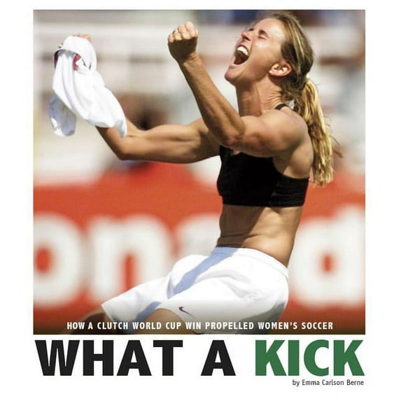 Captured History Sports: What a Kick : How a Clutch World Cup Win Propelled Women's Soccer (Hardcover)