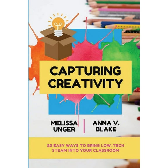 Capturing Creativity: 20 Easy Ways to Bring Low-Tech STEAM into Your Classroom, (Paperback)