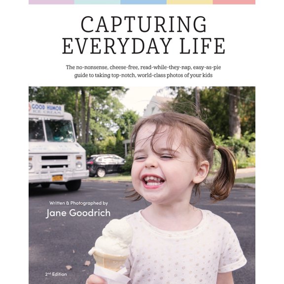 Capturing Everyday Life : The no-nonsense, cheese-free, read while they nap, easy as pie guide to taking top-notch, world-class photos of your kids. (Paperback)