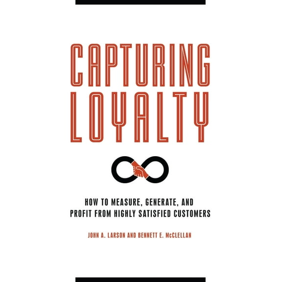 Capturing Loyalty: How to Measure, Generate, and Profit from Highly Satisfied Customers, (Hardcover)