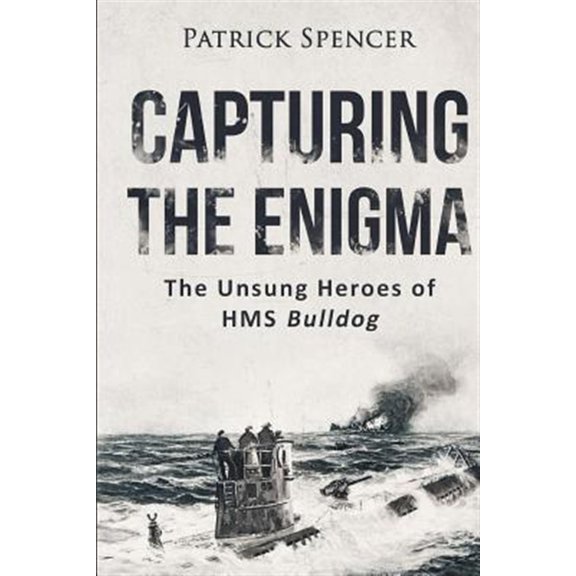 Capturing the Enigma: The Unsung Heroes of HMS Bulldog (Paperback) by Patrick Spencer
