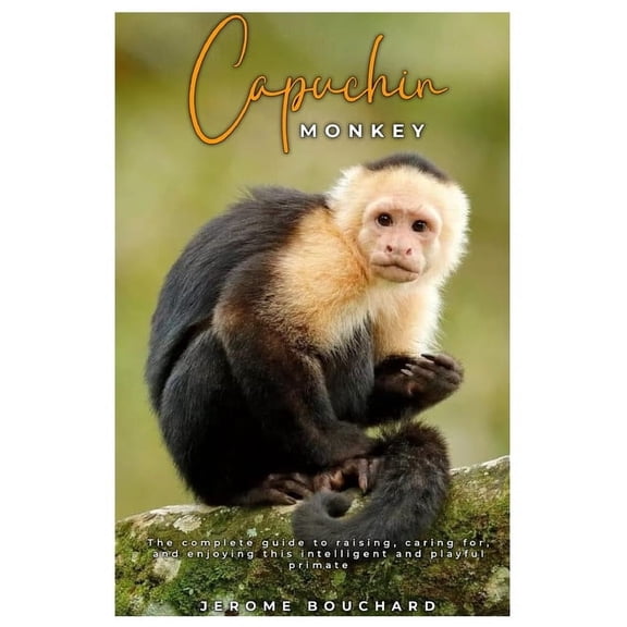 Capuchin Monkey: The complete guide to raising, caring for, and enjoying this intelligent and playful primate, (Paperback)
