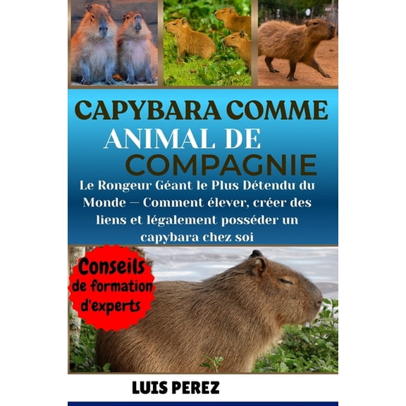 Capybara Comme Animal de Compagnie: Le Rongeur Gant le Plus Dtendu du Monde - Comment lever, crer des liens et lgal, (Paperback)