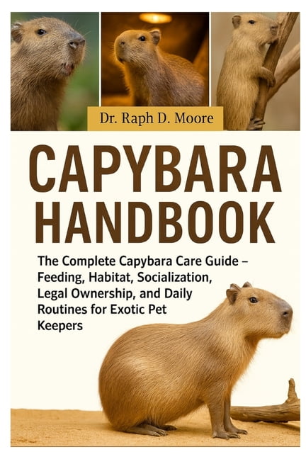 Capybara Handbook: The Complete Capybara Care Guide - Feeding, Habitat, Socialization, Legal Ownership, and Daily Routin, (Paperback)