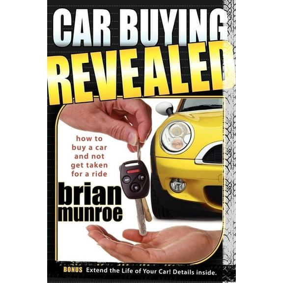 Car Buying Revealed: How to Buy a Car and Not Get Taken for a Ride, (Paperback)