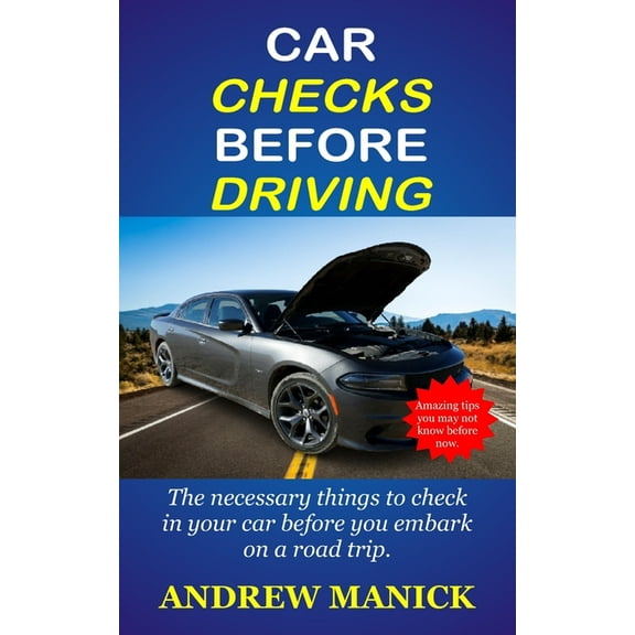 Car Checks Before Driving: The Necessary Things To Check In Your Car Before You Embark On A Trip., (Paperback)