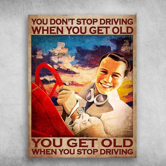 Car Driving - You Don't Stop Driving When You Get Old, You Get Old When You Stop Driving 24 x 36 Inch Poster