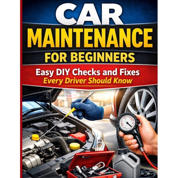 Car Maintenance for Beginners: Easy DIY Checks and Fixes Every Driver Should Know, (Paperback)