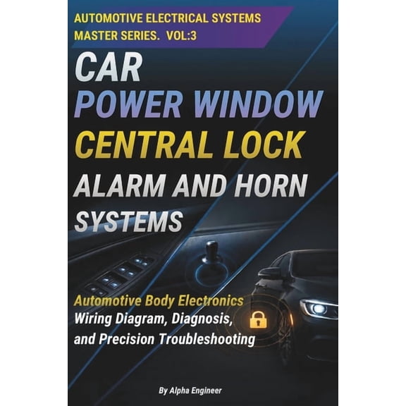Automotive Electrical Systems Master Car Power Window Central Lock, Alarm and Horn Systems: Automotive Body Electronics: A Practical Guide to Power Windows, , (Paperback)