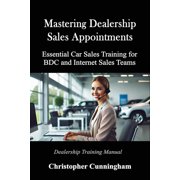 Car Sales Training Mastering Dealership Appointments Essential Car Sales Training for BDC and Internet Sales Teams, Paperback