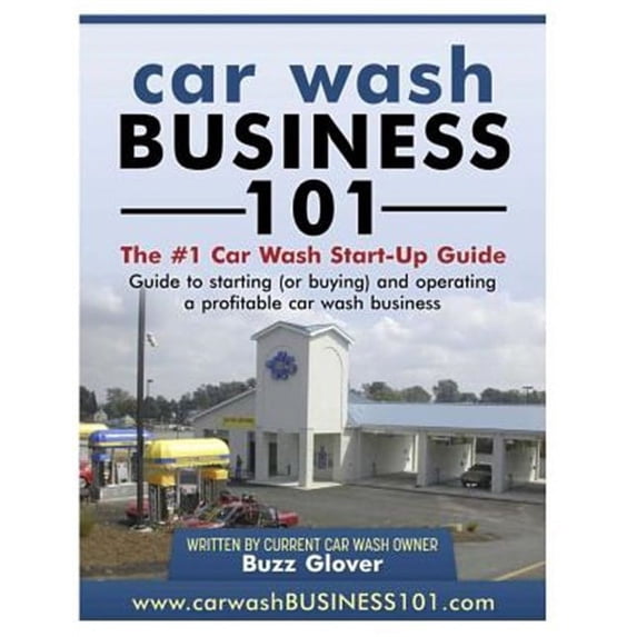 Car Wash Business 101: The #1 Car Wash Start-Up Guide (Paperback)