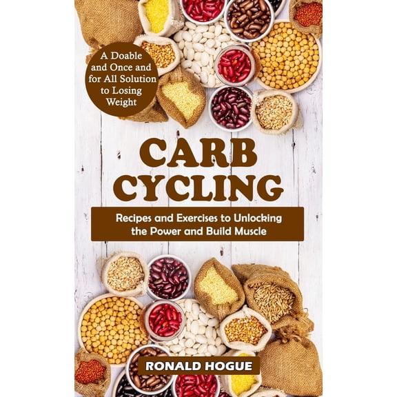 Carb Cycling: A Doable and Once and for All Solution to Losing Weight (Recipes and Exercises to Unlocking the Power and , (Paperback)