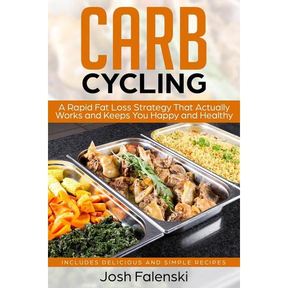 Carb Cycling: A Rapid Fat Loss Strategy That Actually Works and Keeps You Happy and Healthy - Includes Delicious and Sim, (Paperback)