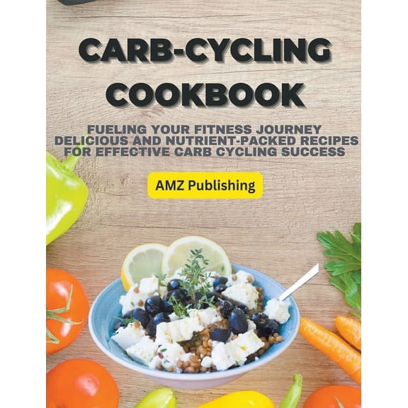 Carb-Cycling Cookbook: Fueling Your Fitness Journey Delicious and Nutrient-Packed Recipes for Effective Carb Cycling Success (Paperback)