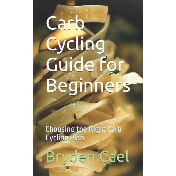 Carb Cycling Guide for Beginners: Choosing the Right Carb Cycling Plan, (Paperback)