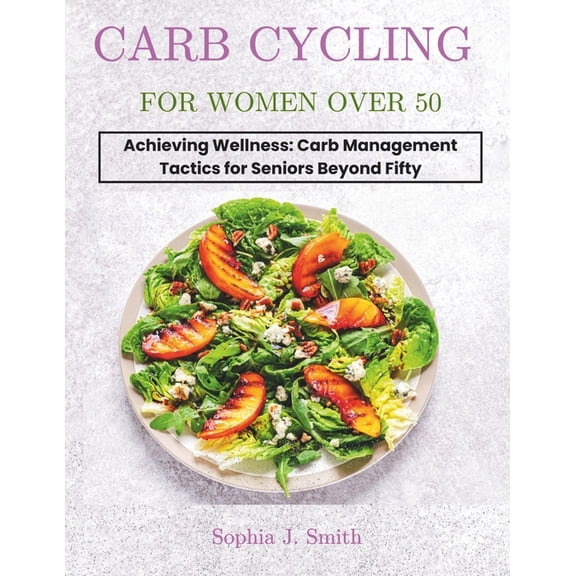 Carb Cycling for Women Over 50: Achieving Wellness: Carb Management Tactics for Seniors Beyond Fifty, (Paperback)