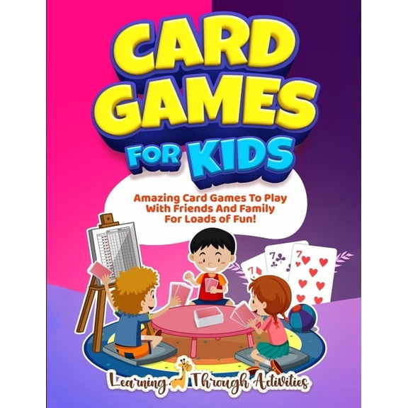 Card Games For Kids: Amazing Card Games To Play With Family And Friends For Loads Of Fun!, (Paperback)