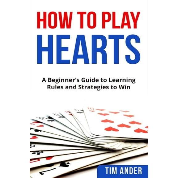 Card Games for Beginners How To Play Hearts: A Beginner's Guide to Learning Rules and Strategies to Win, (Paperback)