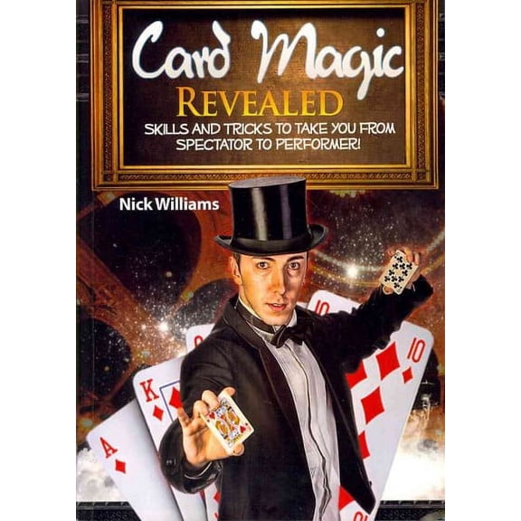 Card Magic Revealed : Skills and Tricks to Take You from Spectator to Performer!