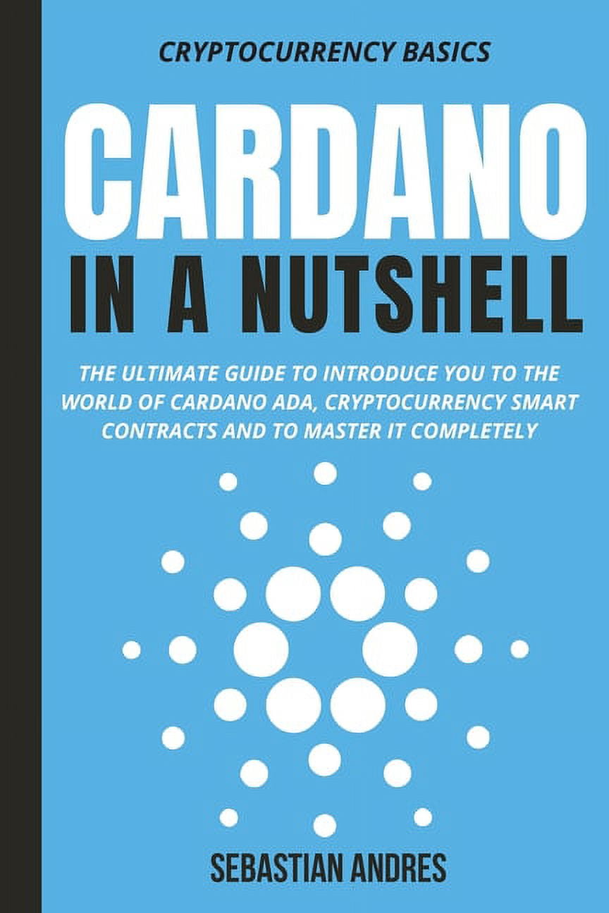 Cardano in a Nutshell: The ultimate guide to introduce you to the world of  Cardano ADA, cryptocurrency smart contracts a, (Paperback)