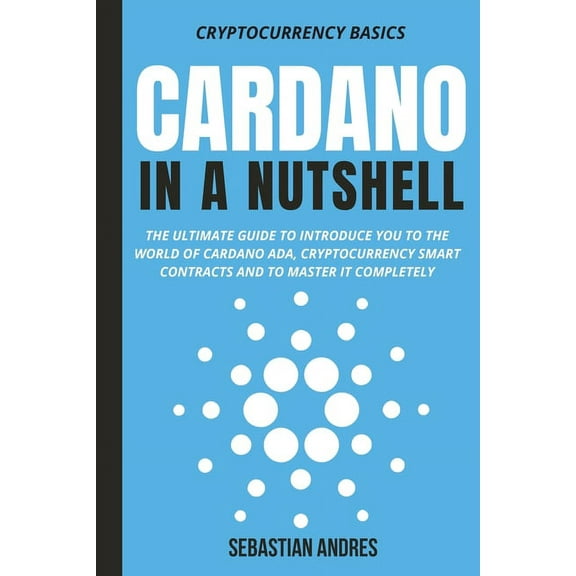 Cardano in a Nutshell: The ultimate guide to introduce you to the world of Cardano ADA, cryptocurrency smart contracts a, (Paperback)