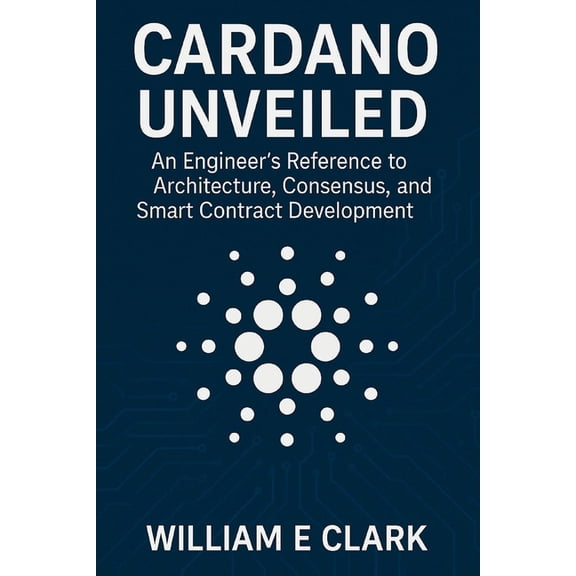 Cardano Unveiled: An Engineer's Reference to Architecture, Consensus, and Smart Contract Development, (Paperback)